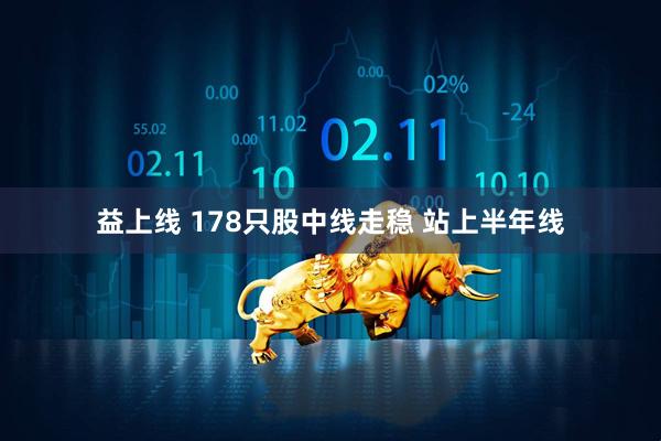 益上线 178只股中线走稳 站上半年线