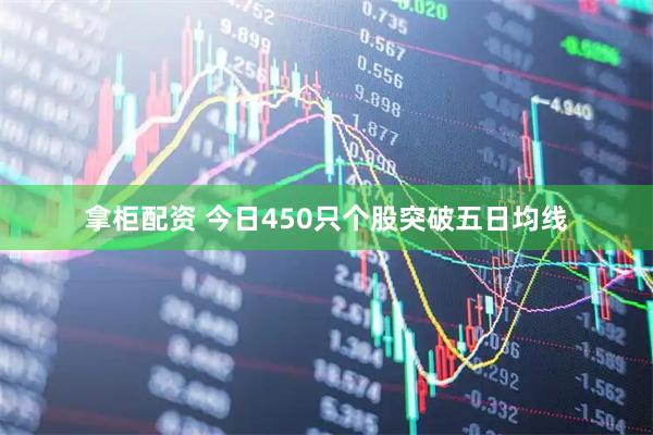 拿柜配资 今日450只个股突破五日均线