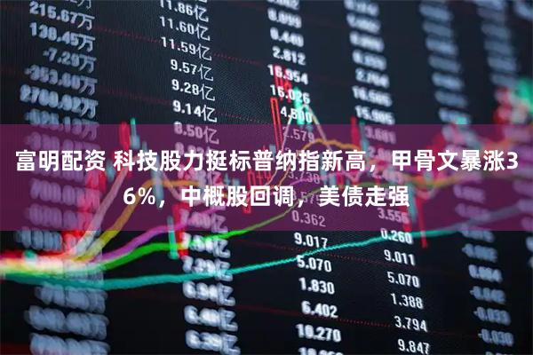 富明配资 科技股力挺标普纳指新高，甲骨文暴涨36%，中概股回调，美债走强