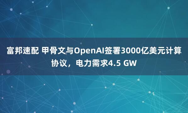 富邦速配 甲骨文与OpenAI签署3000亿美元计算协议，电力需求4.5 GW