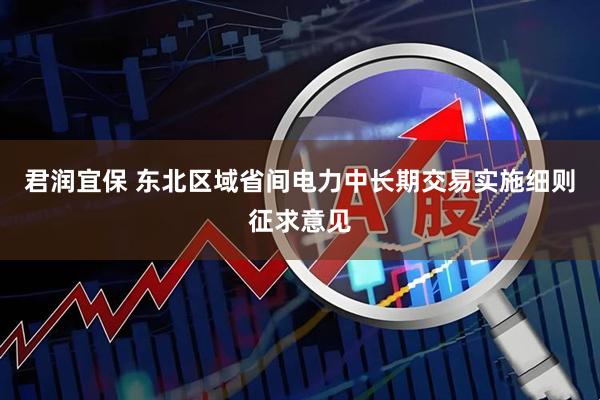 君润宜保 东北区域省间电力中长期交易实施细则征求意见