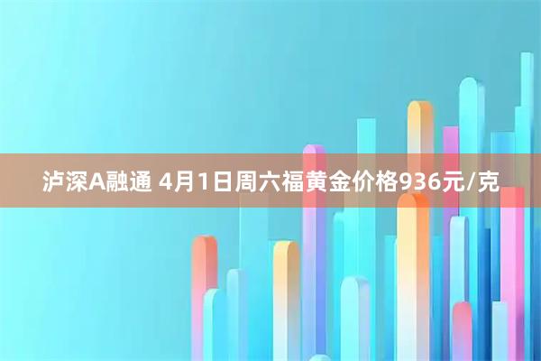 泸深A融通 4月1日周六福黄金价格936元/克