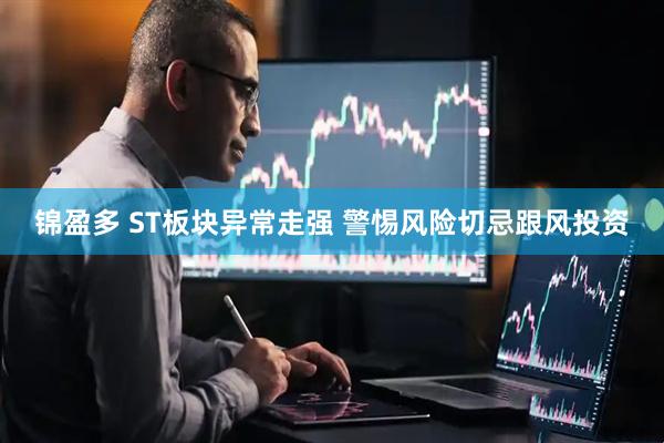 锦盈多 ST板块异常走强 警惕风险切忌跟风投资