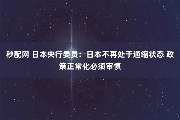 秒配网 日本央行委员：日本不再处于通缩状态 政策正常化必须审慎