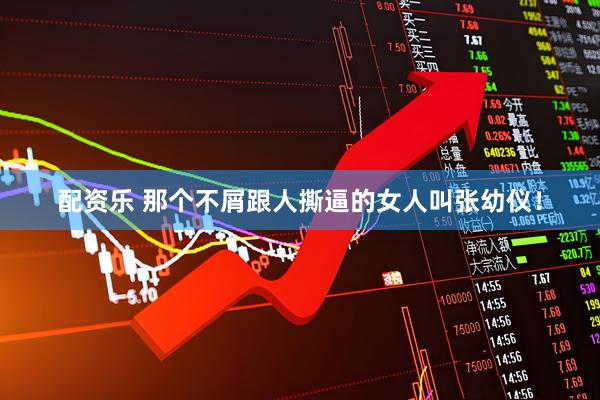 配资乐 那个不屑跟人撕逼的女人叫张幼仪！