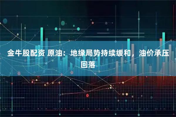 金牛股配资 原油：地缘局势持续缓和，油价承压回落